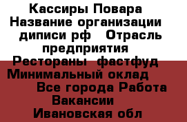 Кассиры Повара › Название организации ­ диписи.рф › Отрасль предприятия ­ Рестораны, фастфуд › Минимальный оклад ­ 24 000 - Все города Работа » Вакансии   . Ивановская обл.